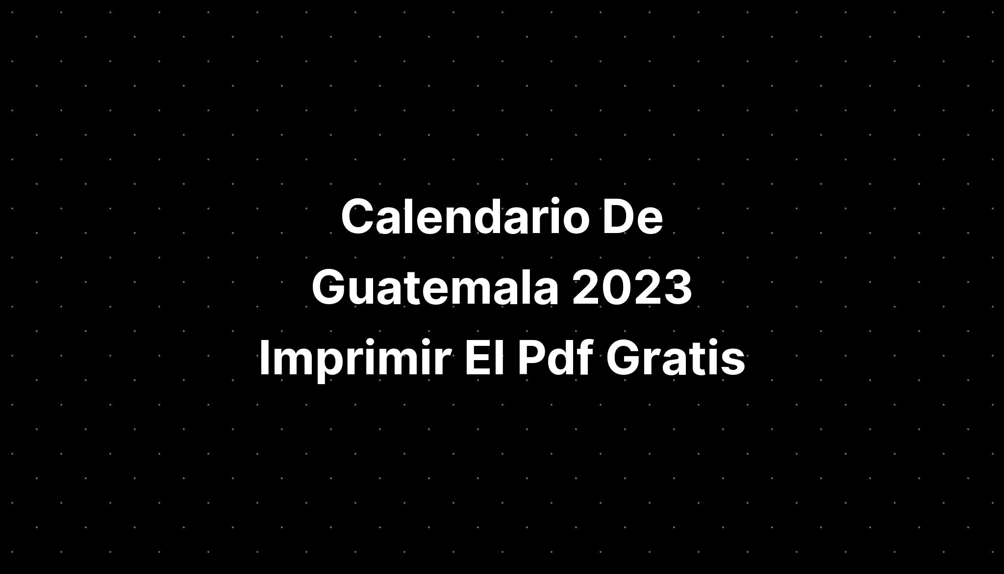 Calendario De Guatemala 2023 Imprimir El Pdf Gratis Imagesee 0664